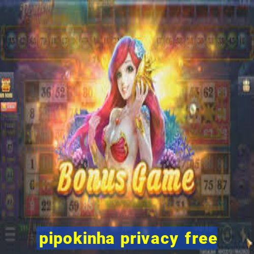 pipokinha privacy free